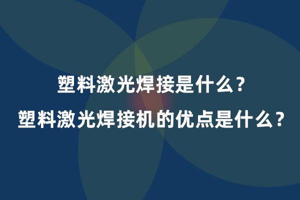 塑料激光焊接是什么？塑料激光焊接機的優(yōu)點是什么？(圖1)